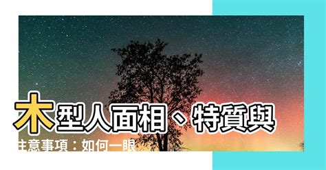 木型人|【木型人】木型人的面相特徵、判斷法和注意事項，一。